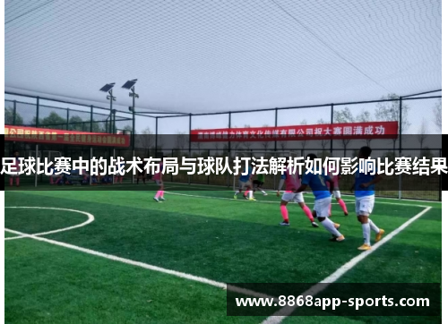足球比赛中的战术布局与球队打法解析如何影响比赛结果