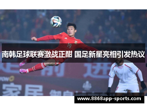 南韩足球联赛激战正酣 国足新星亮相引发热议